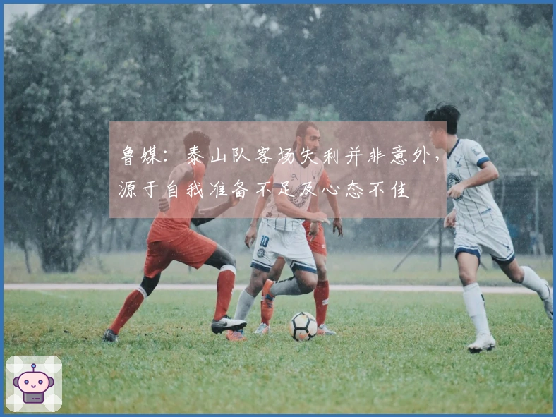 鲁媒：泰山队客场失利并非意外，源于自我准备不足及心态不佳
