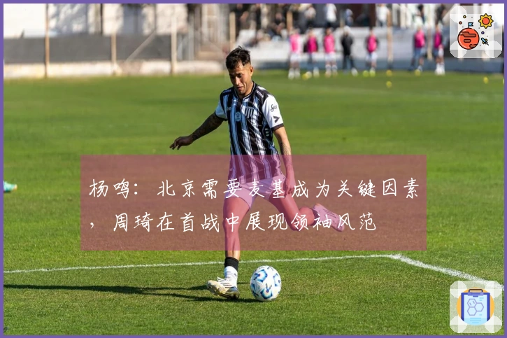 杨鸣：北京需要麦基成为关键因素，周琦在首战中展现领袖风范