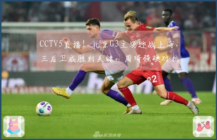 CCTV5直播！北京G3主场迎战上海，三后卫成胜利关键，周琦强硬对抗双塔